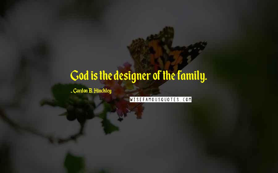 Gordon B. Hinckley Quotes: God is the designer of the family.