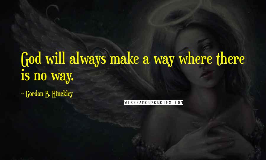 Gordon B. Hinckley Quotes: God will always make a way where there is no way.