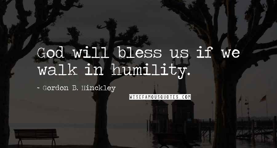 Gordon B. Hinckley Quotes: God will bless us if we walk in humility.