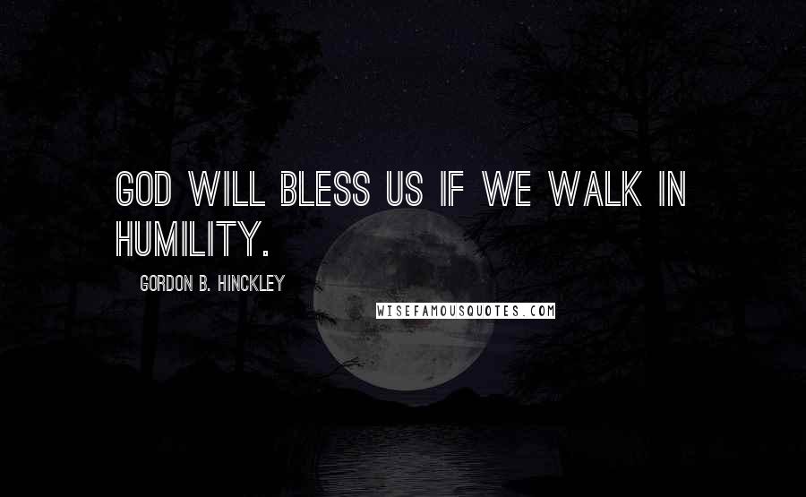 Gordon B. Hinckley Quotes: God will bless us if we walk in humility.