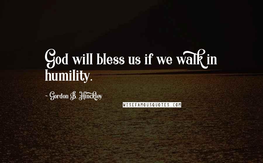 Gordon B. Hinckley Quotes: God will bless us if we walk in humility.