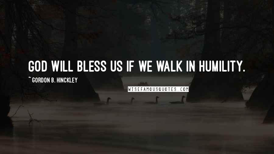 Gordon B. Hinckley Quotes: God will bless us if we walk in humility.