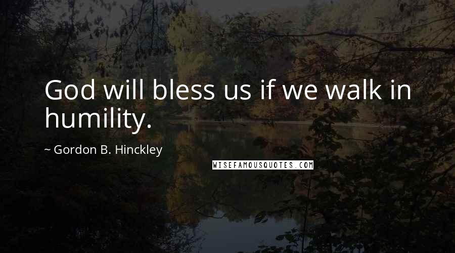 Gordon B. Hinckley Quotes: God will bless us if we walk in humility.