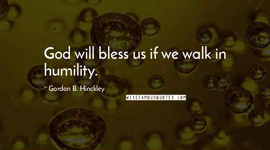 Gordon B. Hinckley Quotes: God will bless us if we walk in humility.