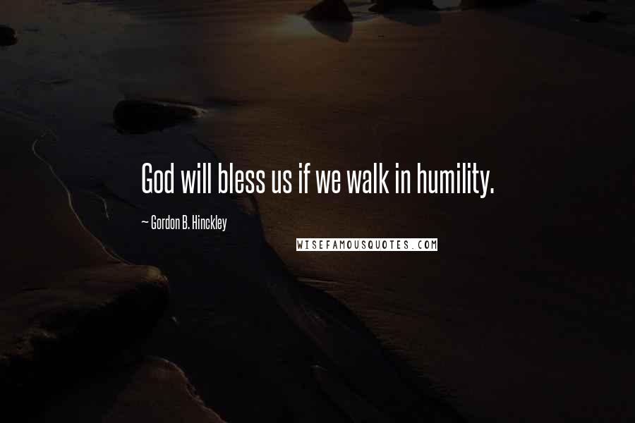 Gordon B. Hinckley Quotes: God will bless us if we walk in humility.