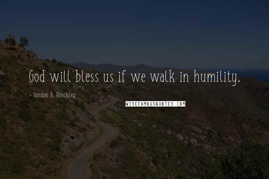 Gordon B. Hinckley Quotes: God will bless us if we walk in humility.