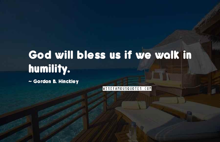 Gordon B. Hinckley Quotes: God will bless us if we walk in humility.