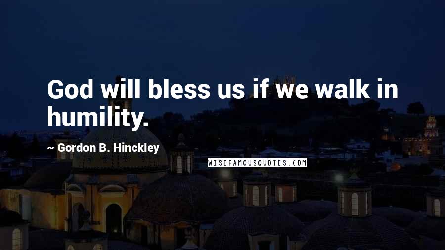 Gordon B. Hinckley Quotes: God will bless us if we walk in humility.