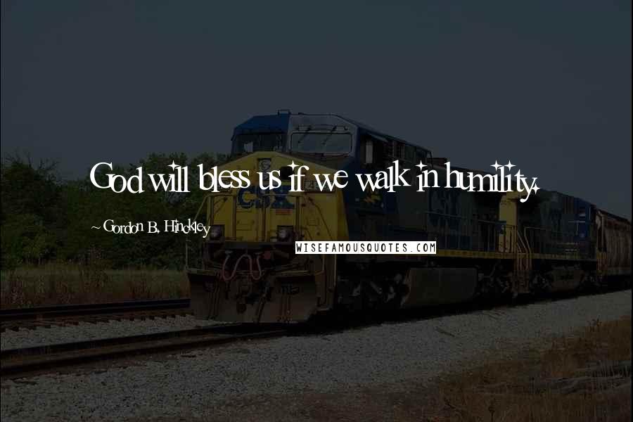 Gordon B. Hinckley Quotes: God will bless us if we walk in humility.