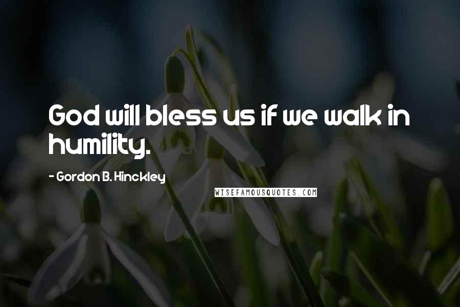 Gordon B. Hinckley Quotes: God will bless us if we walk in humility.