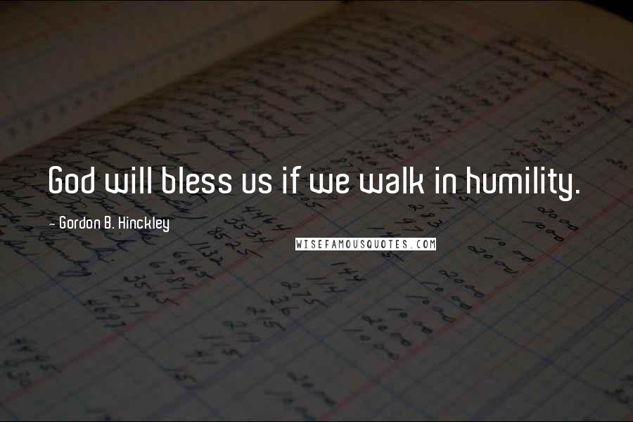 Gordon B. Hinckley Quotes: God will bless us if we walk in humility.