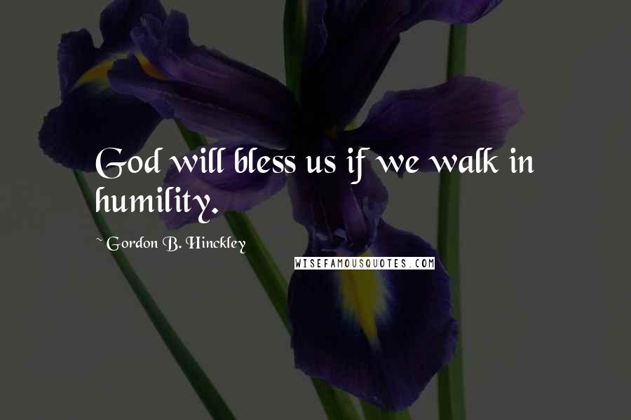 Gordon B. Hinckley Quotes: God will bless us if we walk in humility.