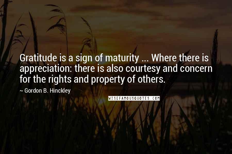 Gordon B. Hinckley Quotes: Gratitude is a sign of maturity ... Where there is appreciation: there is also courtesy and concern for the rights and property of others.