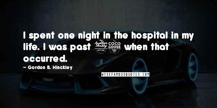Gordon B. Hinckley Quotes: I spent one night in the hospital in my life. I was past 75 when that occurred.