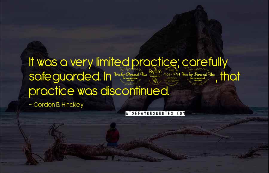 Gordon B. Hinckley Quotes: It was a very limited practice; carefully safeguarded. In 1890, that practice was discontinued.