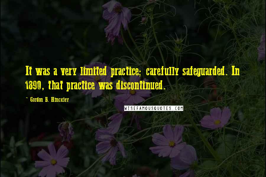 Gordon B. Hinckley Quotes: It was a very limited practice; carefully safeguarded. In 1890, that practice was discontinued.