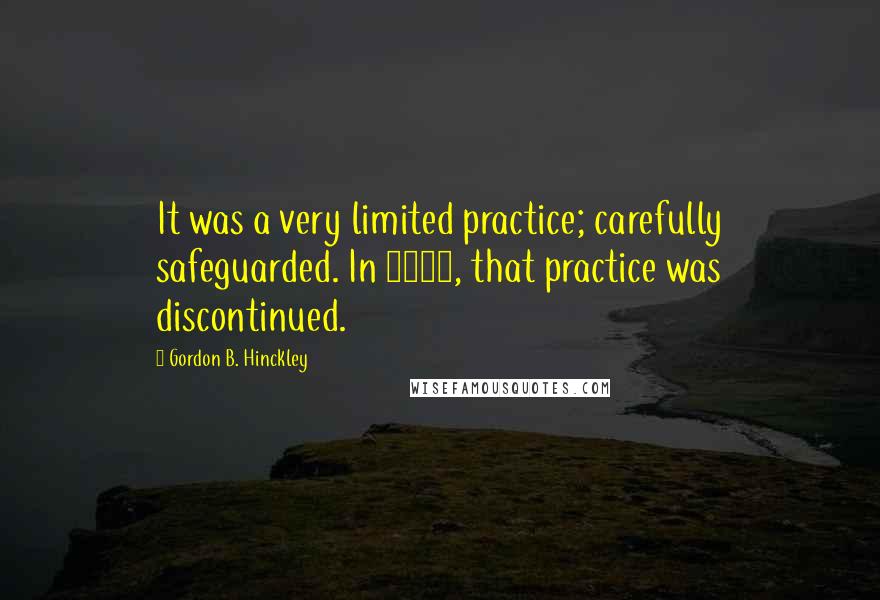 Gordon B. Hinckley Quotes: It was a very limited practice; carefully safeguarded. In 1890, that practice was discontinued.