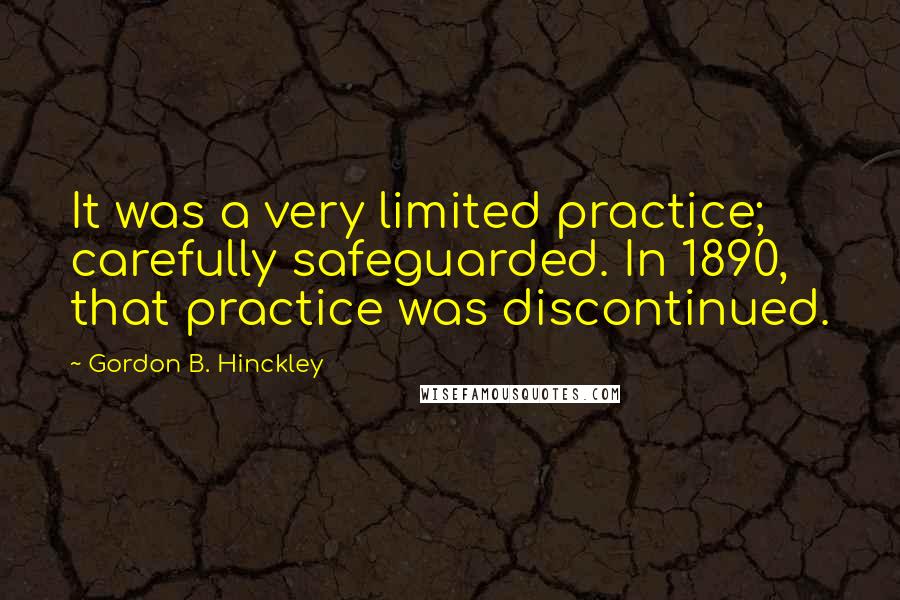 Gordon B. Hinckley Quotes: It was a very limited practice; carefully safeguarded. In 1890, that practice was discontinued.