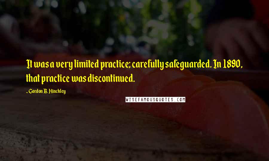 Gordon B. Hinckley Quotes: It was a very limited practice; carefully safeguarded. In 1890, that practice was discontinued.