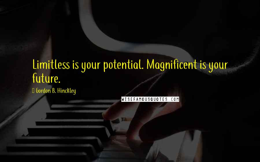 Gordon B. Hinckley Quotes: Limitless is your potential. Magnificent is your future.