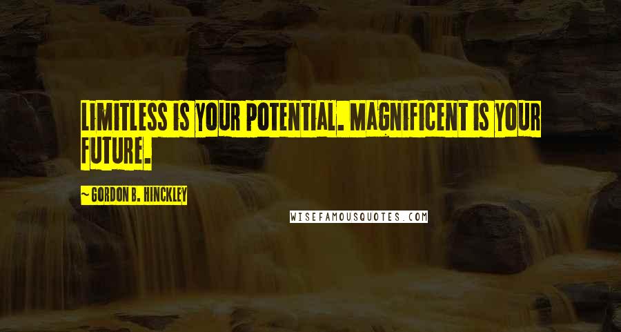 Gordon B. Hinckley Quotes: Limitless is your potential. Magnificent is your future.