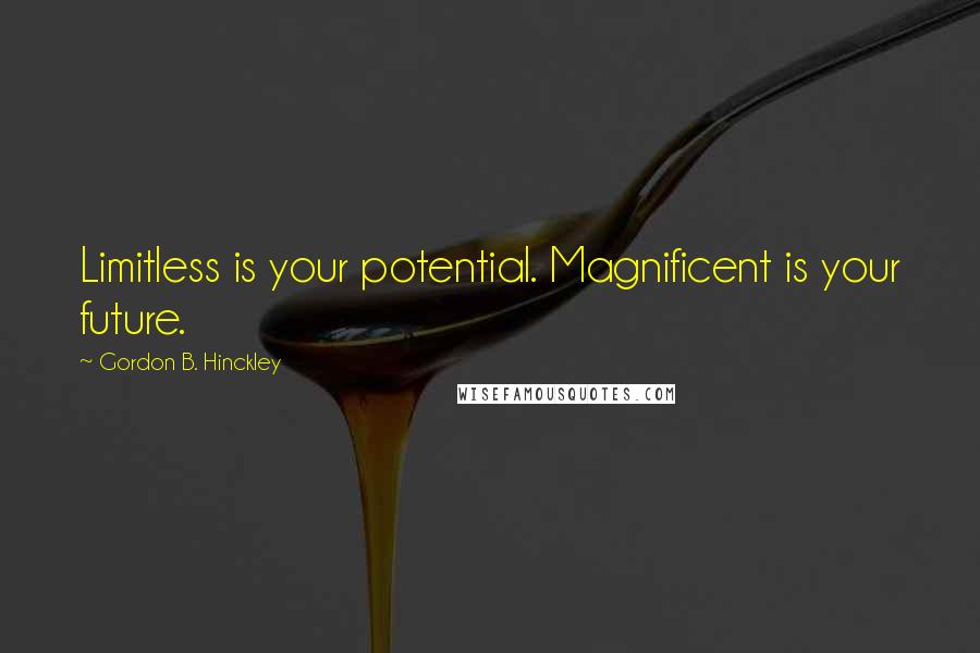 Gordon B. Hinckley Quotes: Limitless is your potential. Magnificent is your future.