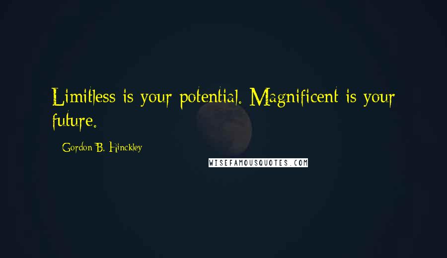 Gordon B. Hinckley Quotes: Limitless is your potential. Magnificent is your future.