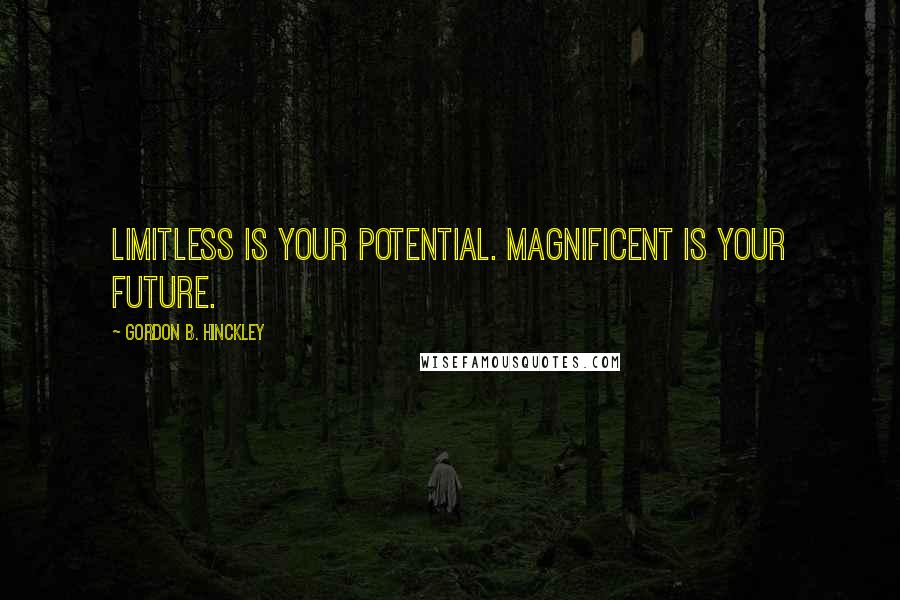 Gordon B. Hinckley Quotes: Limitless is your potential. Magnificent is your future.