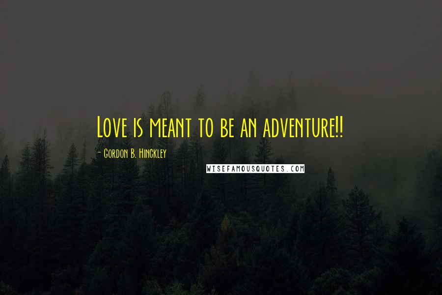 Gordon B. Hinckley Quotes: Love is meant to be an adventure!!