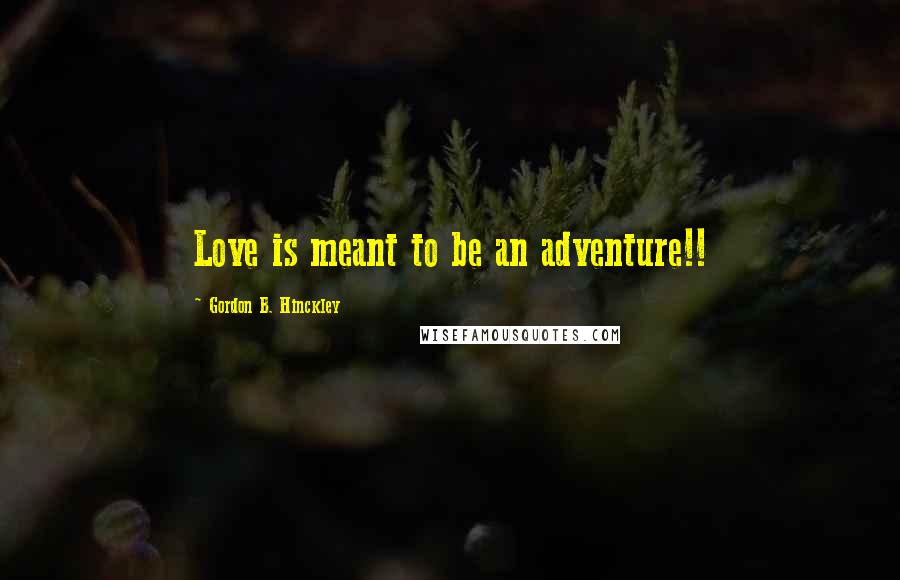 Gordon B. Hinckley Quotes: Love is meant to be an adventure!!
