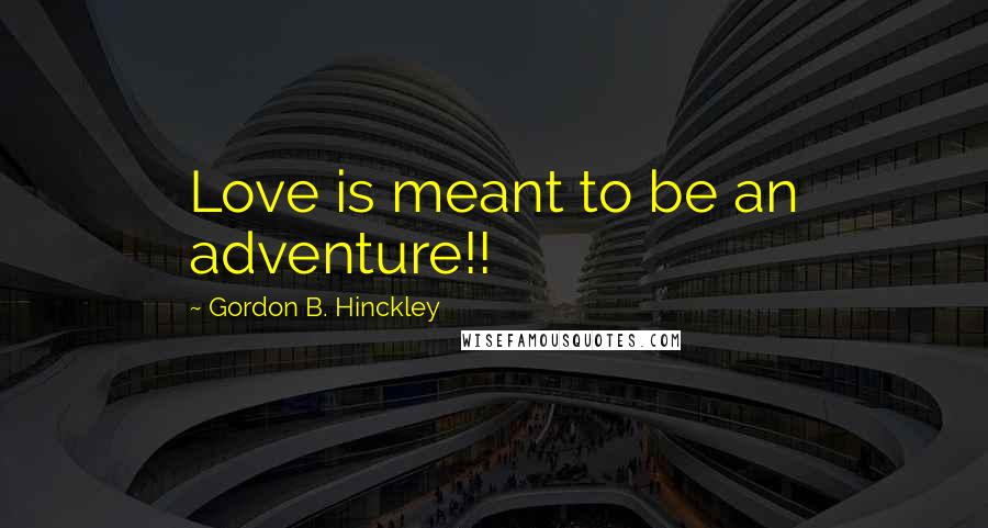 Gordon B. Hinckley Quotes: Love is meant to be an adventure!!