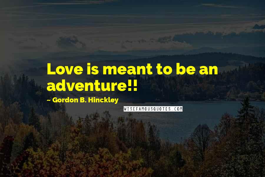 Gordon B. Hinckley Quotes: Love is meant to be an adventure!!