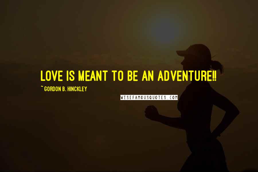 Gordon B. Hinckley Quotes: Love is meant to be an adventure!!