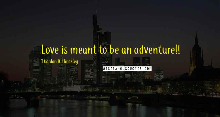 Gordon B. Hinckley Quotes: Love is meant to be an adventure!!