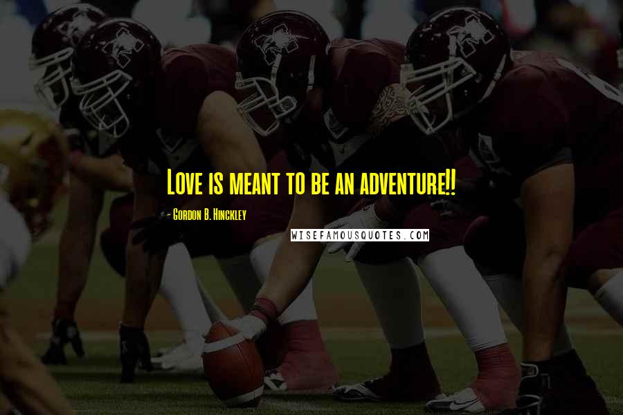 Gordon B. Hinckley Quotes: Love is meant to be an adventure!!