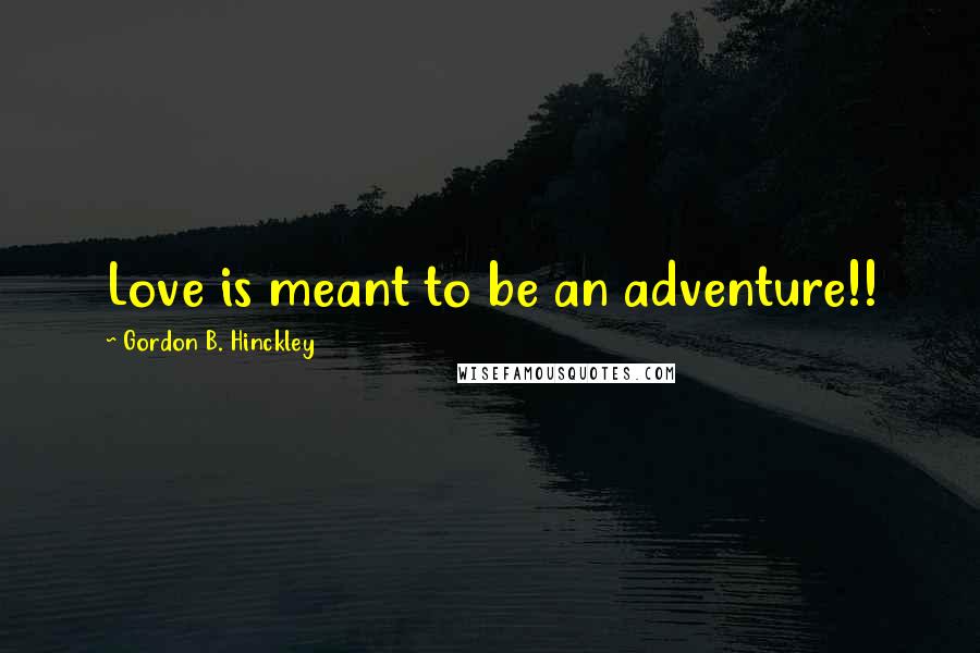 Gordon B. Hinckley Quotes: Love is meant to be an adventure!!
