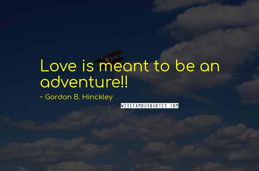 Gordon B. Hinckley Quotes: Love is meant to be an adventure!!