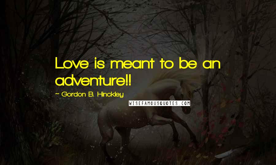 Gordon B. Hinckley Quotes: Love is meant to be an adventure!!