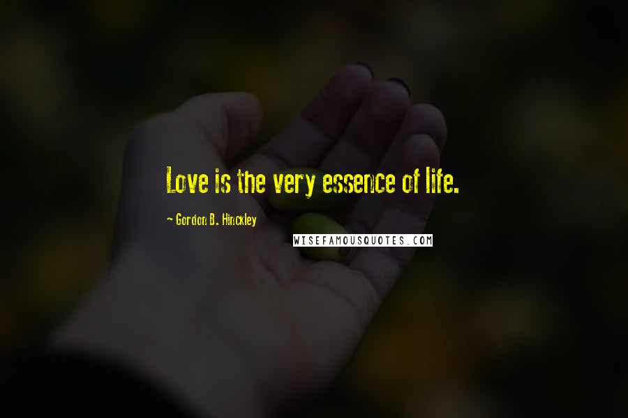 Gordon B. Hinckley Quotes: Love is the very essence of life.