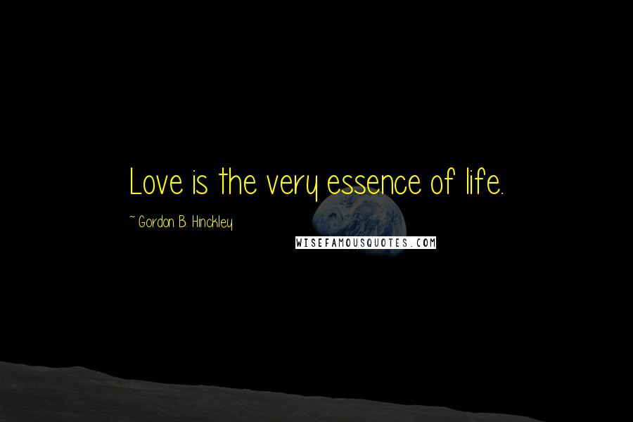 Gordon B. Hinckley Quotes: Love is the very essence of life.