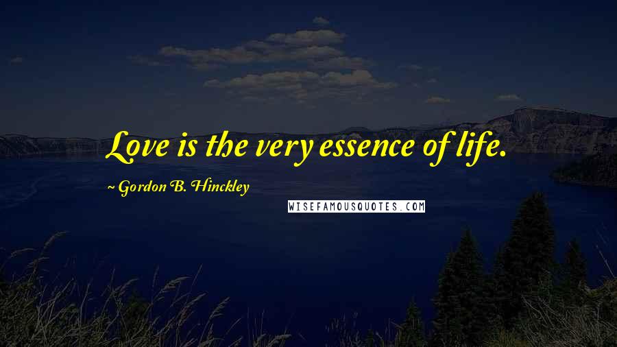 Gordon B. Hinckley Quotes: Love is the very essence of life.