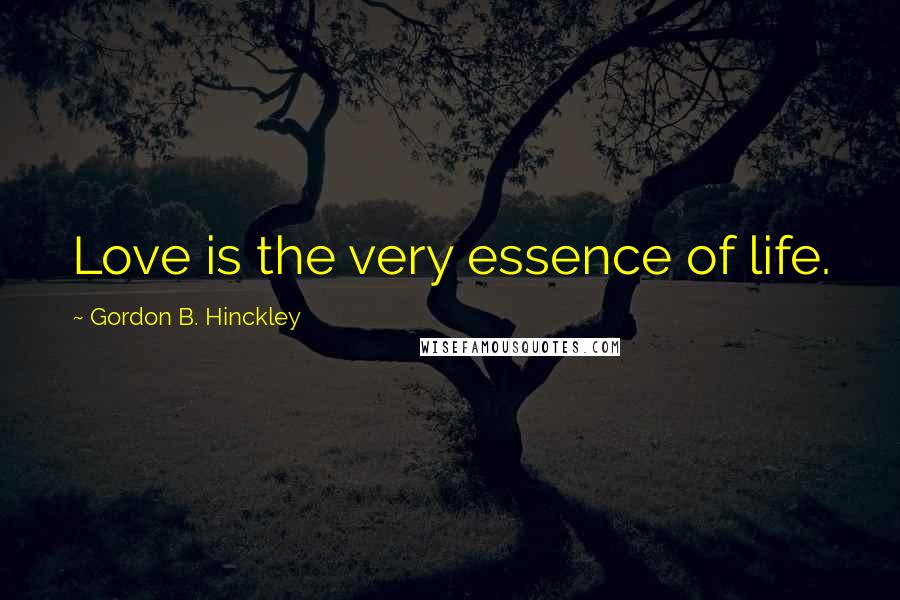 Gordon B. Hinckley Quotes: Love is the very essence of life.