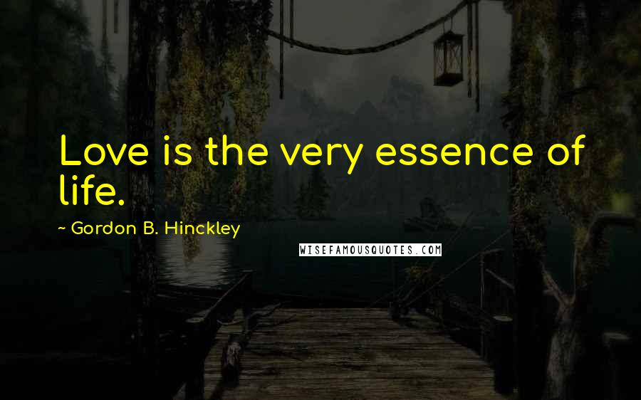 Gordon B. Hinckley Quotes: Love is the very essence of life.