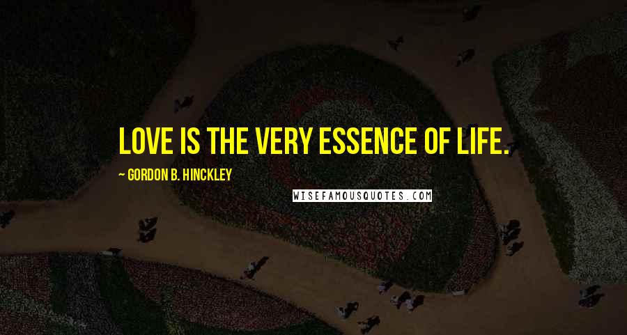 Gordon B. Hinckley Quotes: Love is the very essence of life.