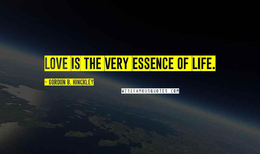 Gordon B. Hinckley Quotes: Love is the very essence of life.