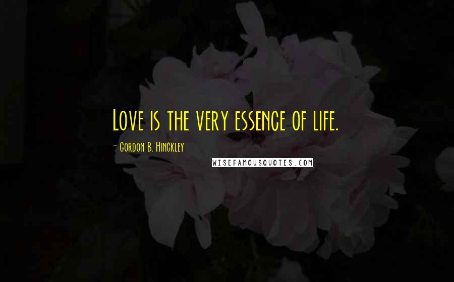Gordon B. Hinckley Quotes: Love is the very essence of life.