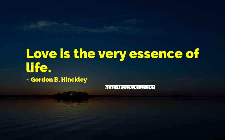 Gordon B. Hinckley Quotes: Love is the very essence of life.
