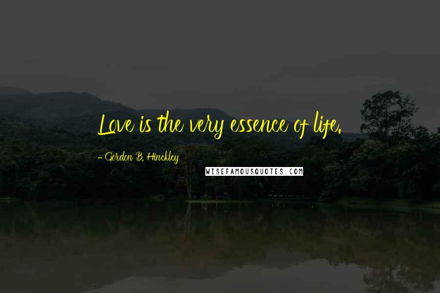 Gordon B. Hinckley Quotes: Love is the very essence of life.