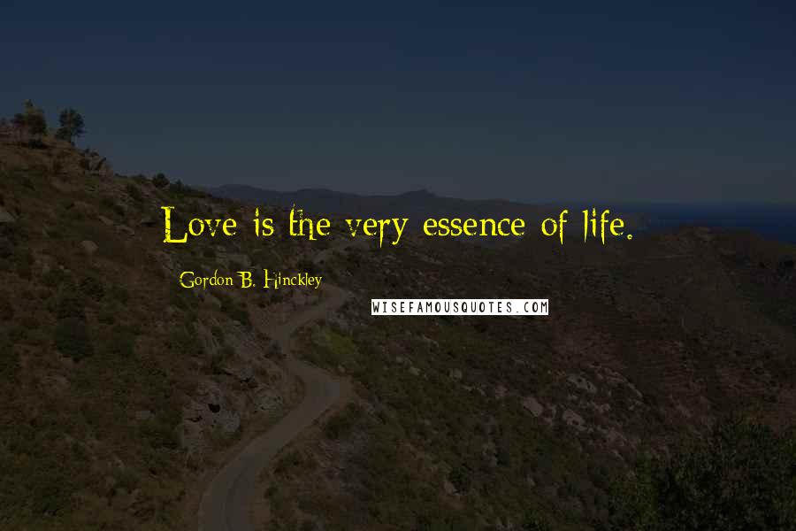 Gordon B. Hinckley Quotes: Love is the very essence of life.