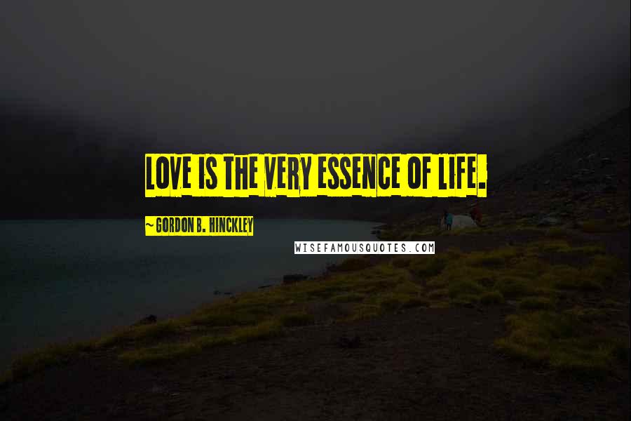 Gordon B. Hinckley Quotes: Love is the very essence of life.